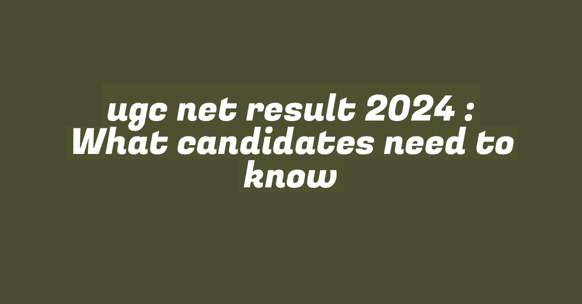 ugc net result 2024 : What candidates need to know