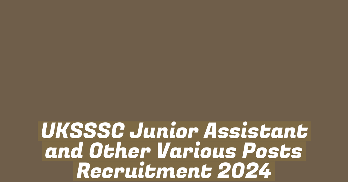 UKSSSC Junior Assistant and Other Various Posts Recruitment 2024