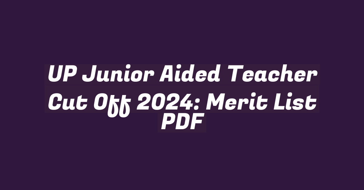 UP Junior Aided Teacher Cut Off 2024: Merit List PDF