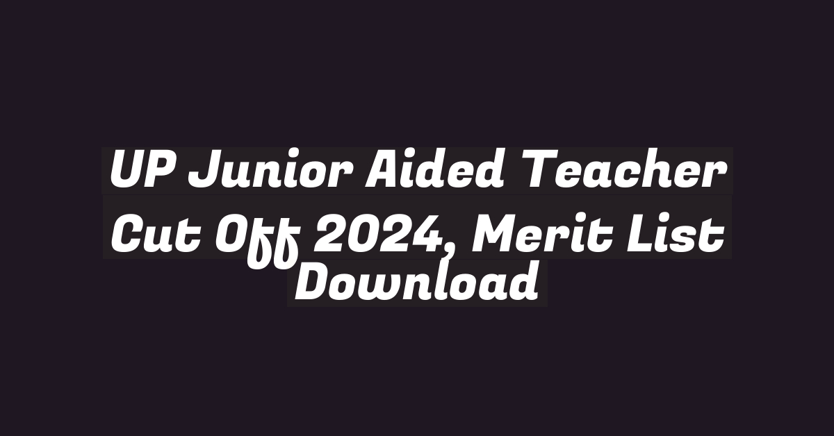 UP Junior Aided Teacher Cut Off 2024, Merit List Download