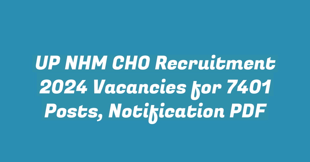 UP NHM CHO Recruitment 2024 Vacancies for 7401 Posts, Notification PDF