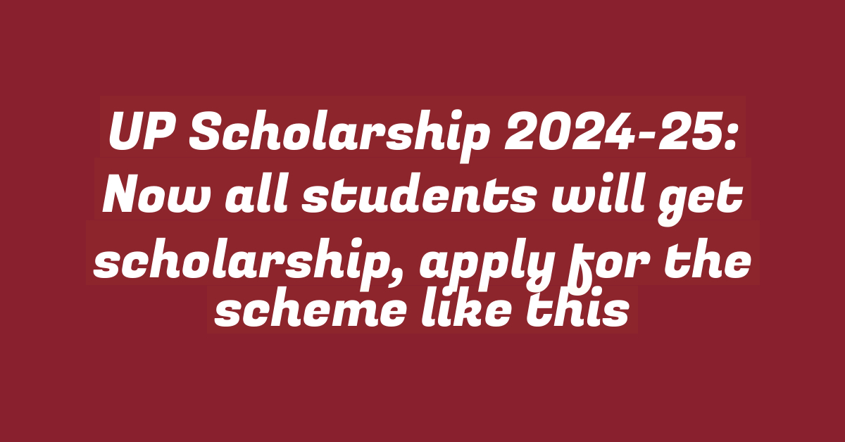 UP Scholarship 2024-25: Now all students will get scholarship, apply for the scheme like this