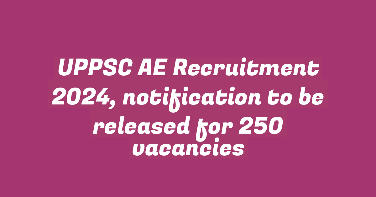 UPPSC AE Recruitment 2024, notification to be released for 250 vacancies