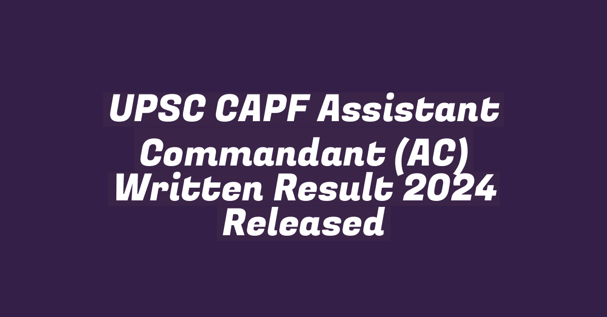 UPSC CAPF Assistant Commandant (AC) Written Result 2024 Released