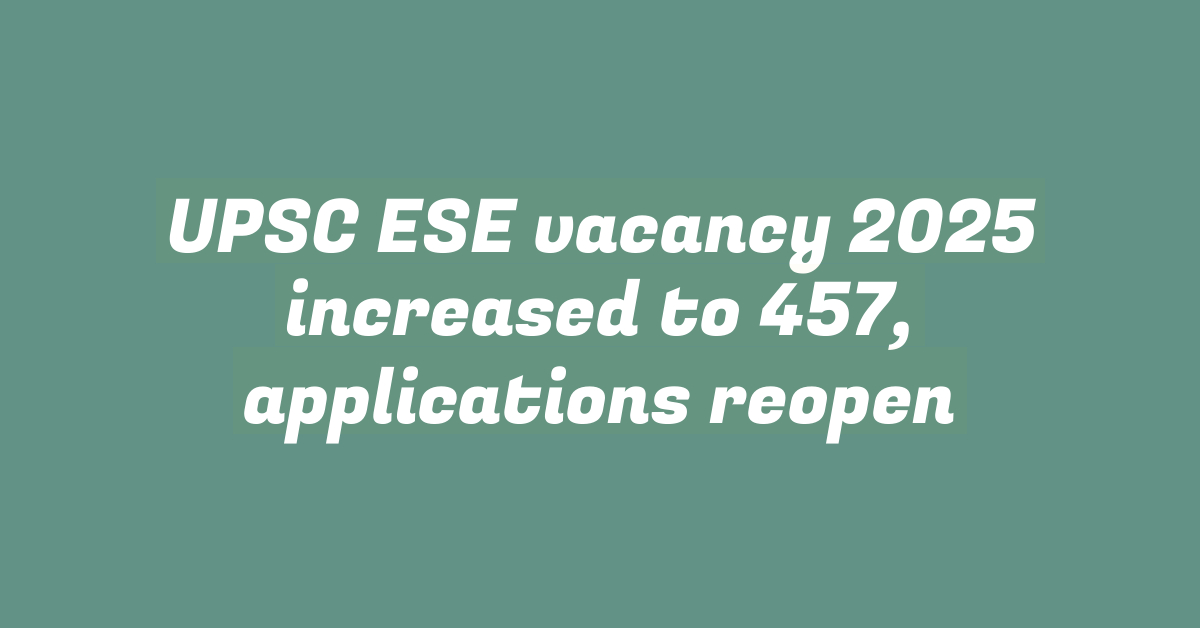 UPSC ESE vacancy 2025 increased to 457, applications reopen