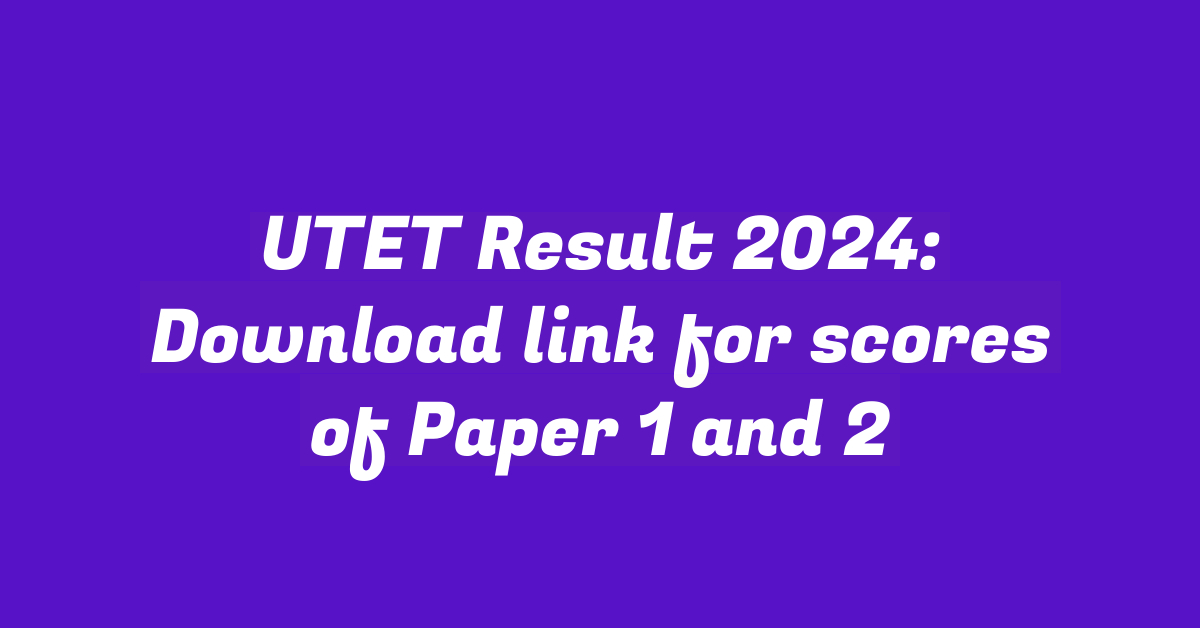 UTET Result 2024: Download link for scores of Paper 1 and 2