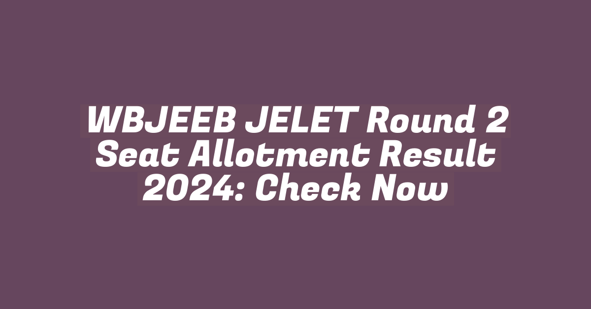 WBJEEB JELET Round 2 Seat Allotment Result 2024: Check Now