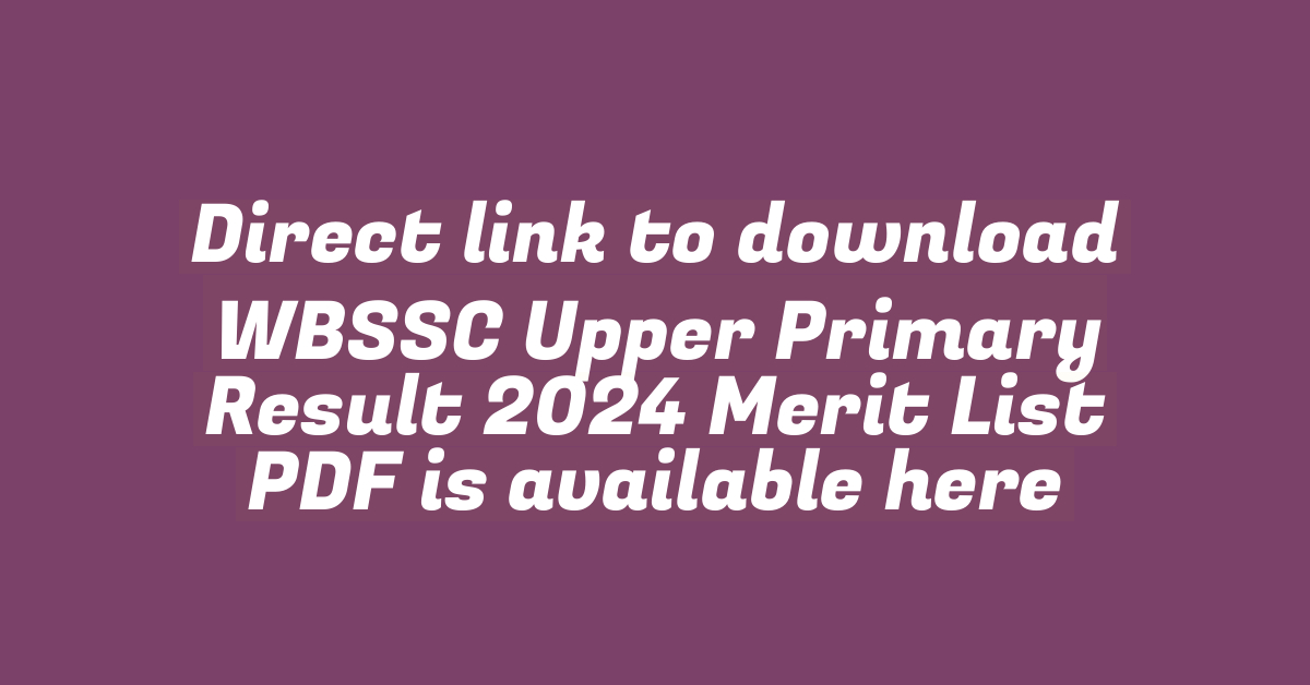 Direct link to download WBSSC Upper Primary Result 2024 Merit List PDF is available here