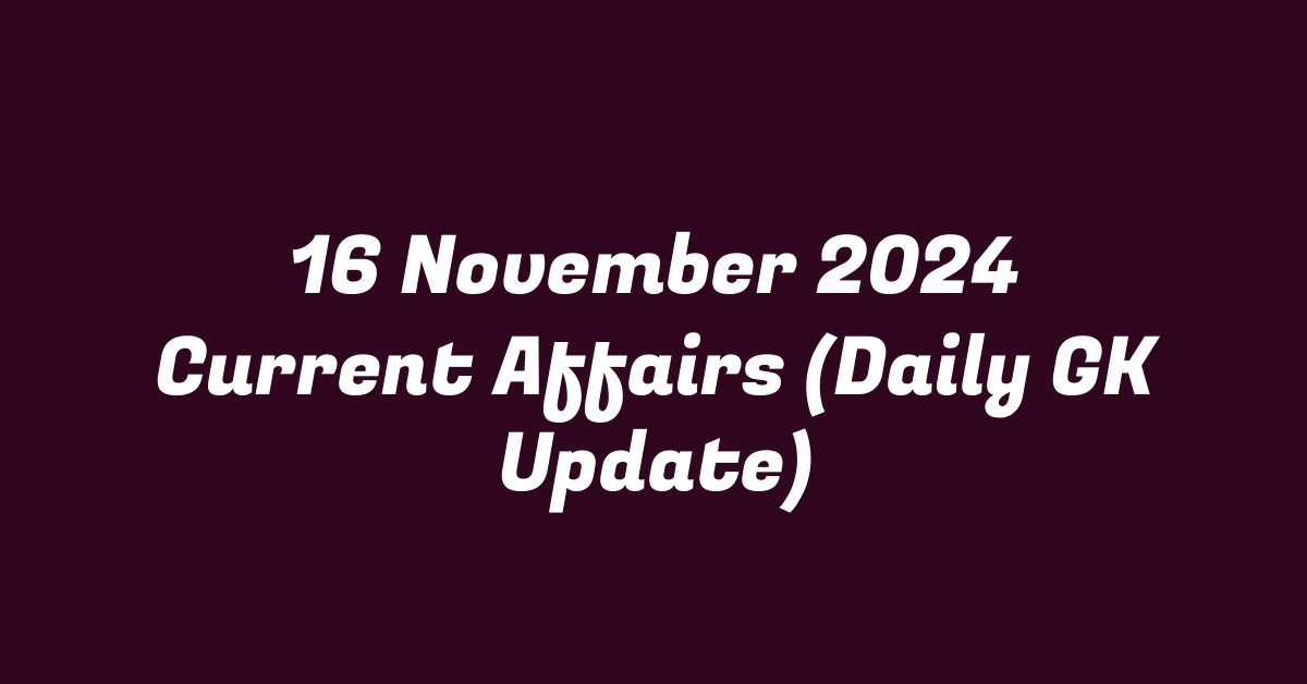 16 November 2024 Current Affairs (Daily GK Update)