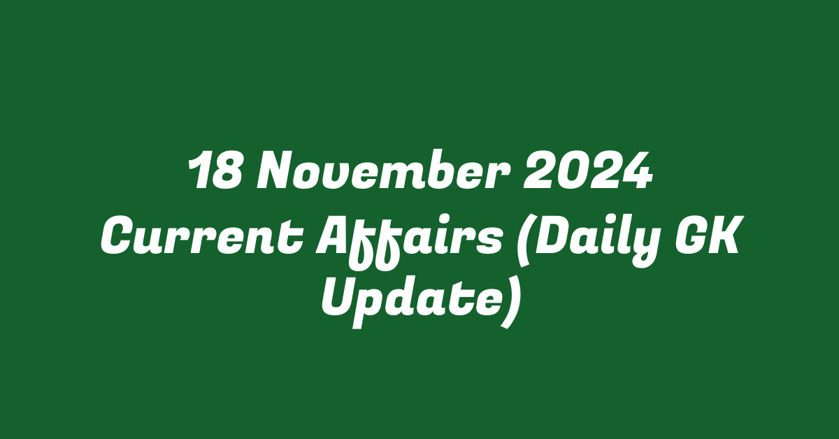 18 November 2024 Current Affairs (Daily GK Update)