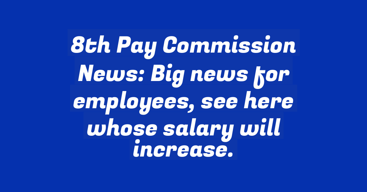 8th Pay Commission News: Big news for employees, see here whose salary will increase.