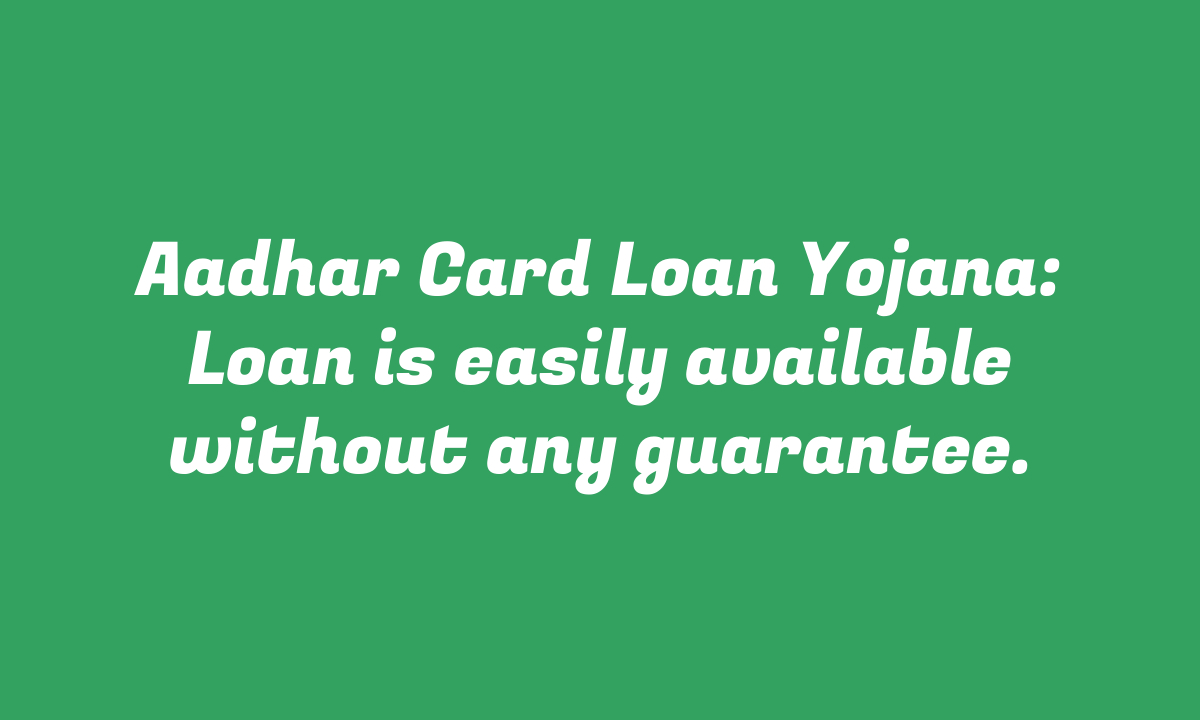 Aadhar Card Loan Yojana: Loan is easily available without any guarantee.