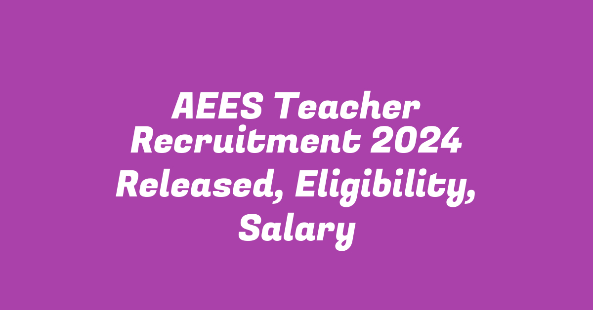 AEES Teacher Recruitment 2024 Released, Eligibility, Salary