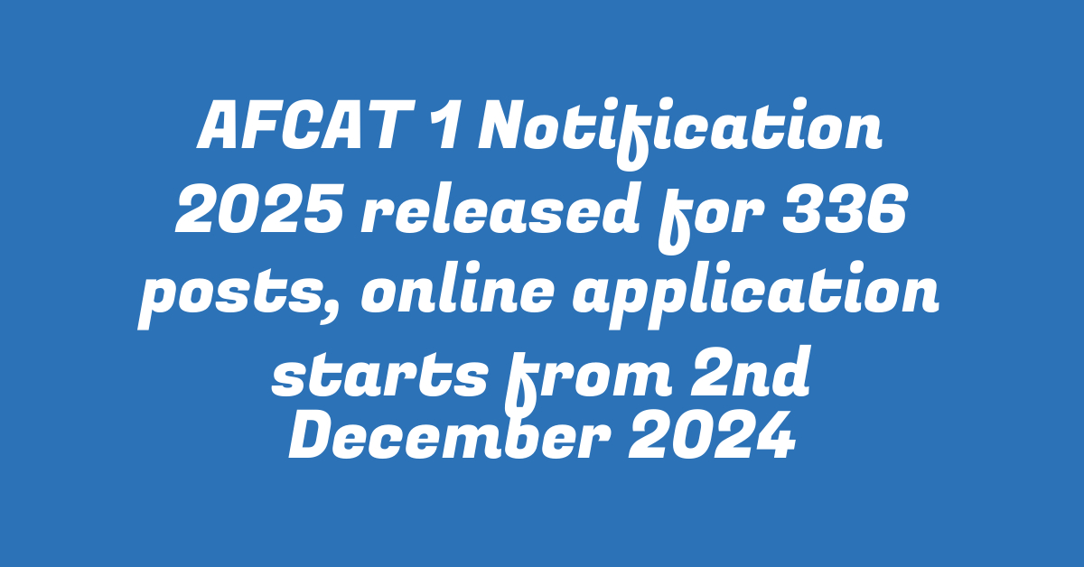 AFCAT 1 Notification 2025 released for 336 posts, online application starts from 2nd December 2024