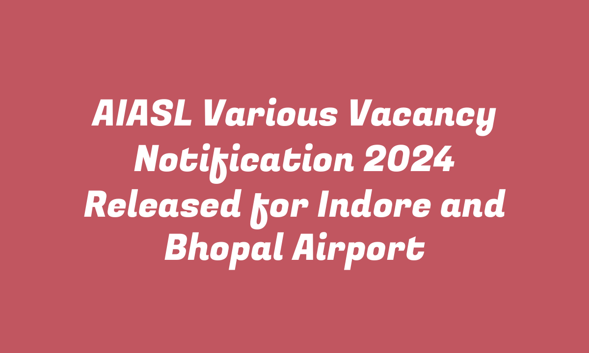 AIASL Various Vacancy Notification 2024 Released for Indore and Bhopal Airport