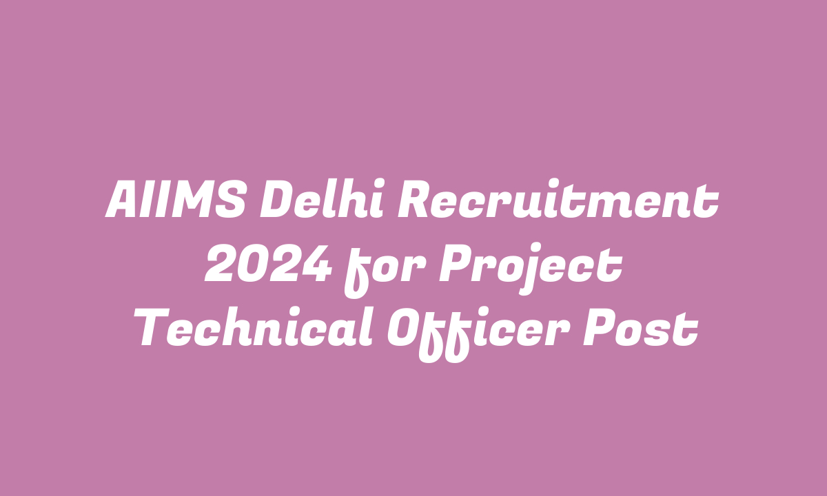 AIIMS Delhi Recruitment 2024 for Project Technical Officer Post