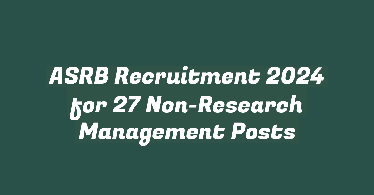 ASRB Recruitment 2024 for 27 Non-Research Management Posts