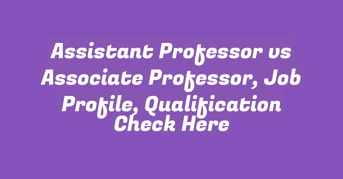 Assistant Professor vs Associate Professor, Job Profile, Qualification Check Here