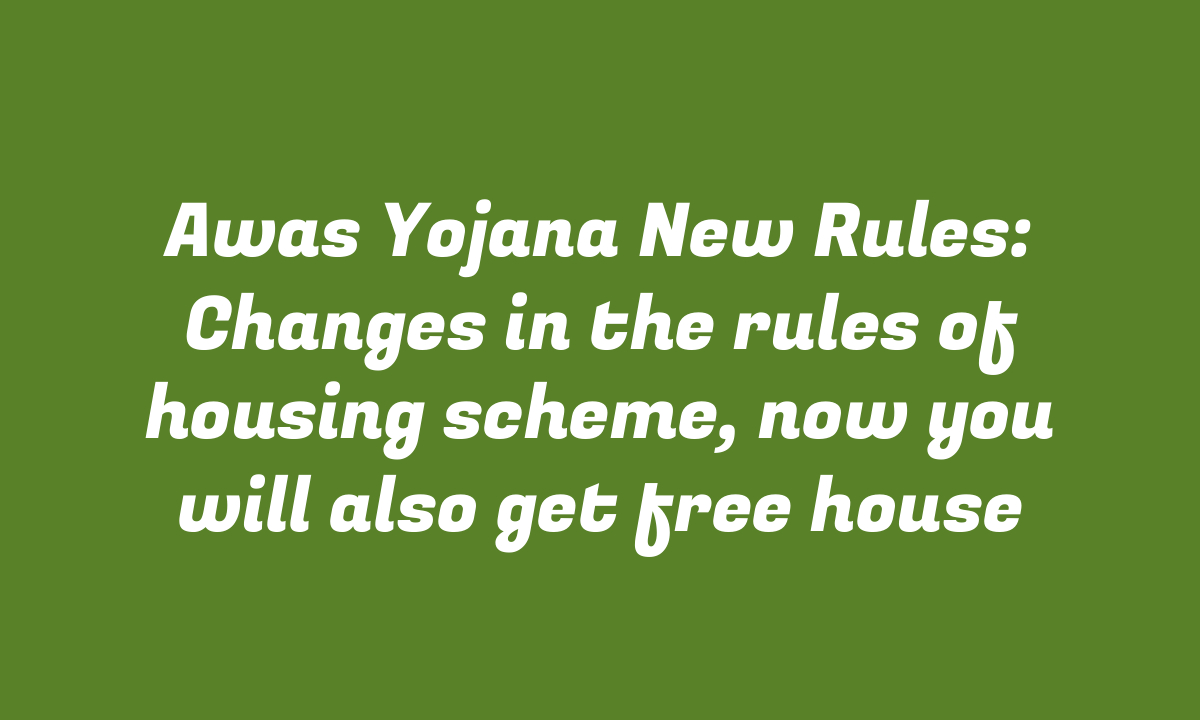 Awas Yojana New Rules: Changes in the rules of housing scheme, now you will also get free house