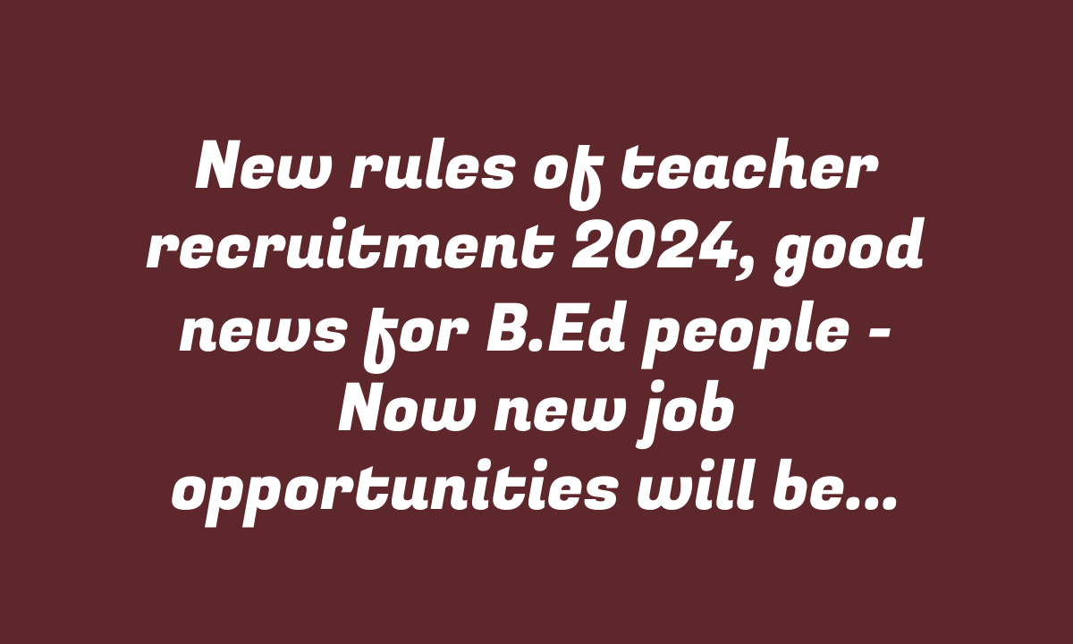 New rules of teacher recruitment 2024, good news for B.Ed people – Now new job opportunities will be available under the new rules, know what are the changes?