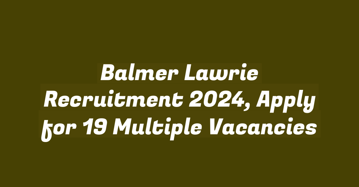 Balmer Lawrie Recruitment 2024, Apply for 19 Multiple Vacancies