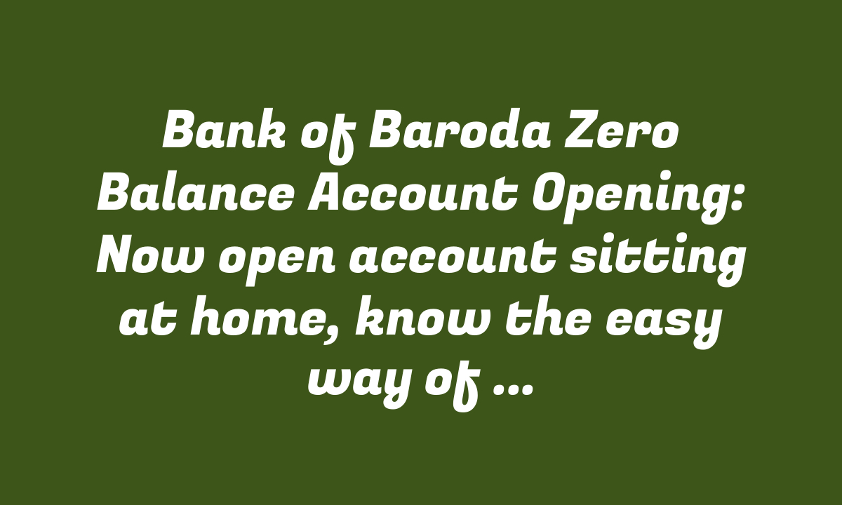 Bank of Baroda Zero Balance Account Opening: Now open account sitting at home, know the easy way of Video KYC