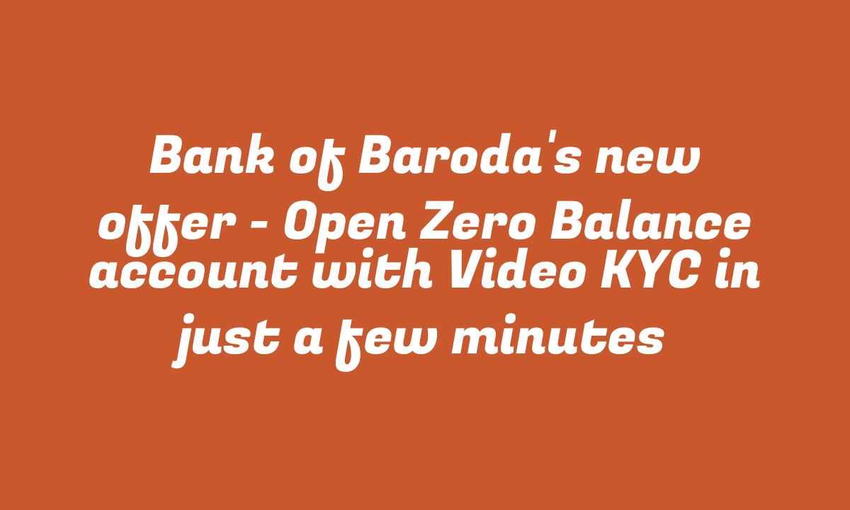 Bank of Baroda’s new offer – Open Zero Balance account with Video KYC in just a few minutes