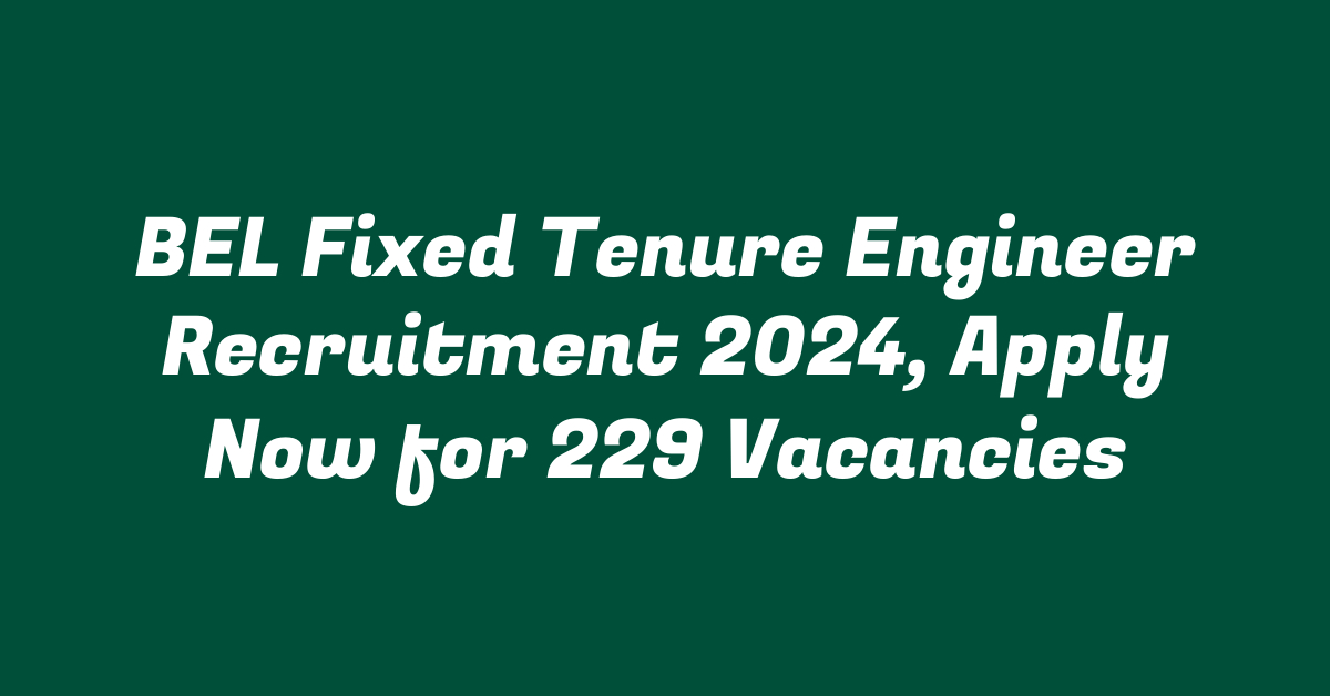 BEL Fixed Tenure Engineer Recruitment 2024, Apply Now for 229 Vacancies