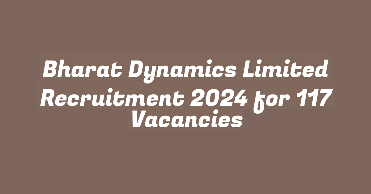 Bharat Dynamics Limited Recruitment 2024 for 117 Vacancies