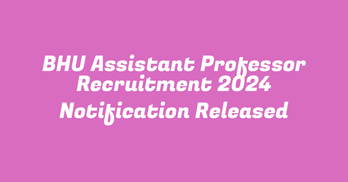 BHU Assistant Professor Recruitment 2024 Notification Released