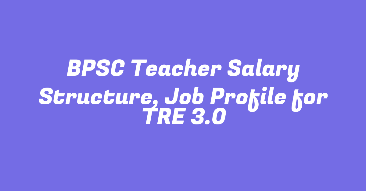 BPSC Teacher Salary Structure, Job Profile for TRE 3.0