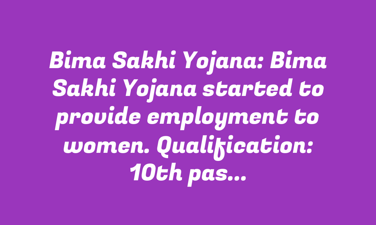 Bima Sakhi Yojana: Bima Sakhi Yojana started to provide employment to women. Qualification: 10th pass.