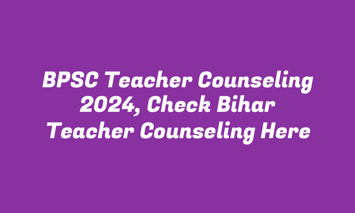 BPSC Teacher Counseling 2024, Check Bihar Teacher Counseling Here