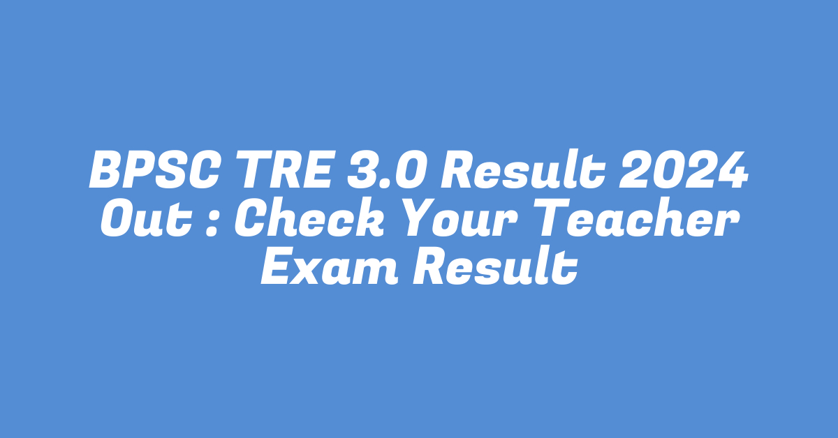 BPSC TRE 3.0 Result 2024 Out : Check Your Teacher Exam Result