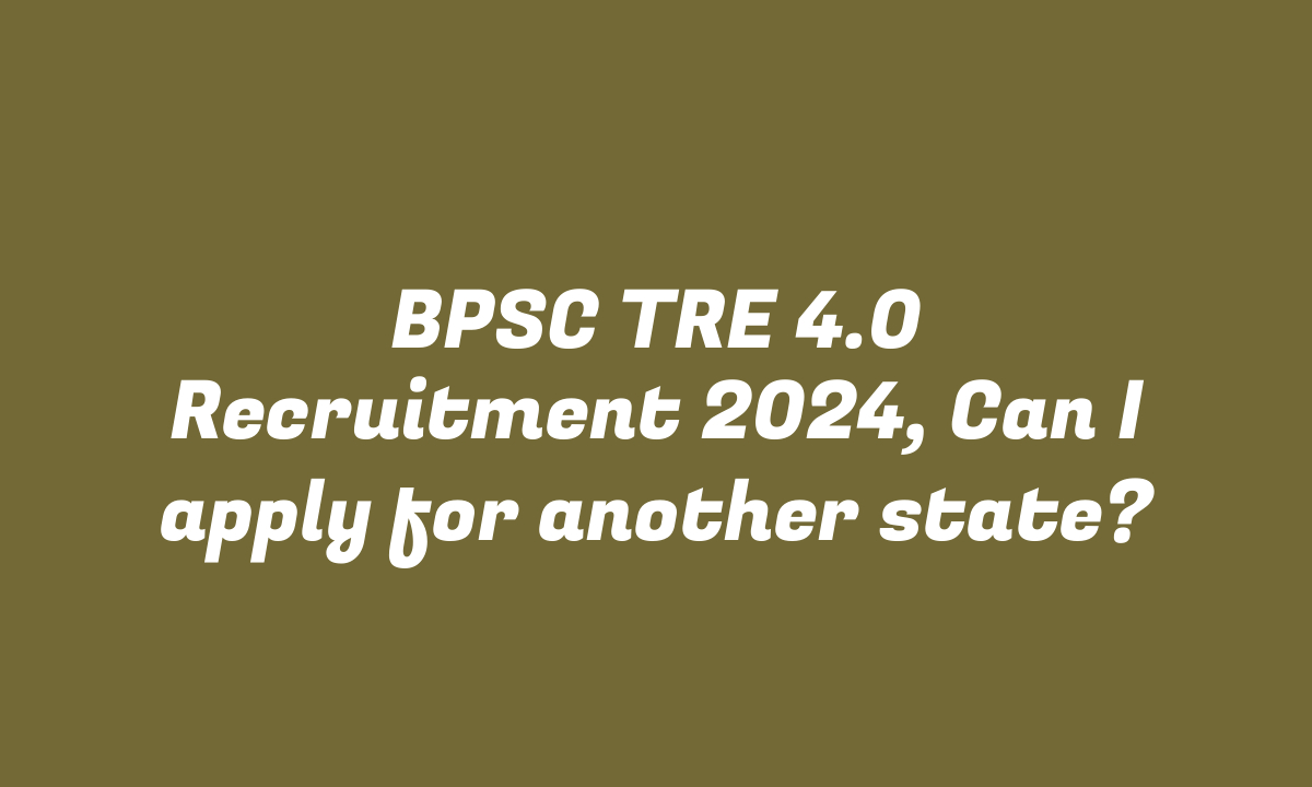 BPSC TRE 4.0 Recruitment 2024, Can I apply for another state?