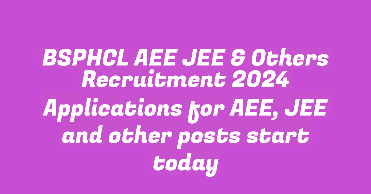 BSPHCL AEE JEE & Others Recruitment 2024 Applications for AEE, JEE and other posts start today