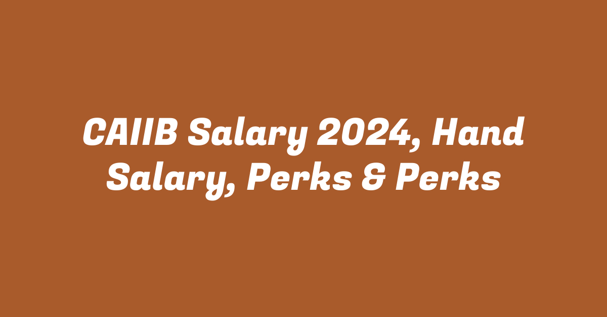 CAIIB Salary 2024, Hand Salary, Perks & Perks