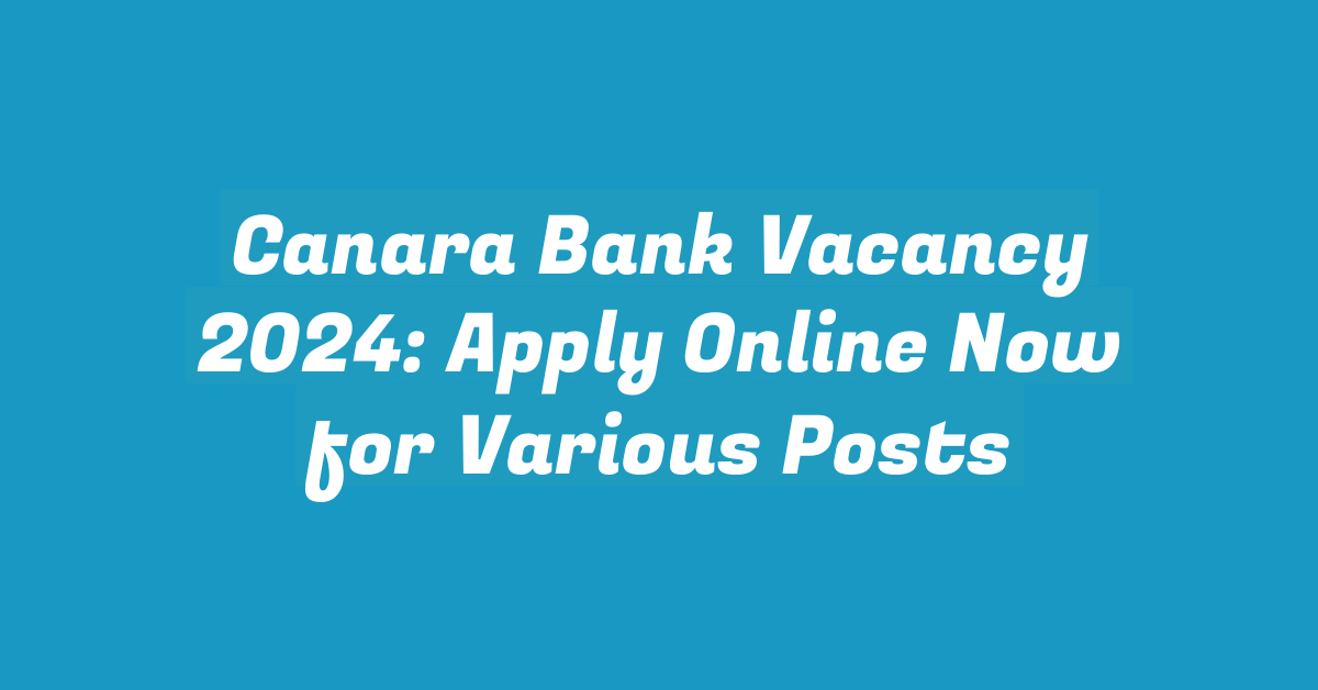 Canara Bank Vacancy 2024: Apply Online Now for Various Posts