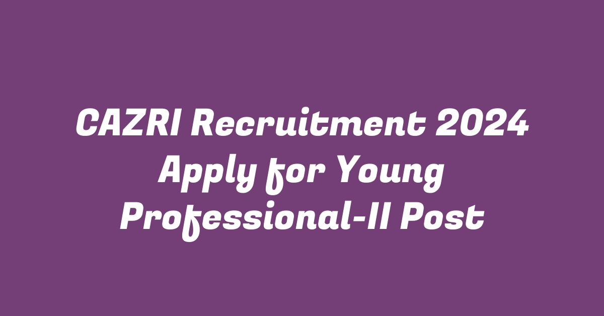 CAZRI Recruitment 2024 Apply for Young Professional-II Post