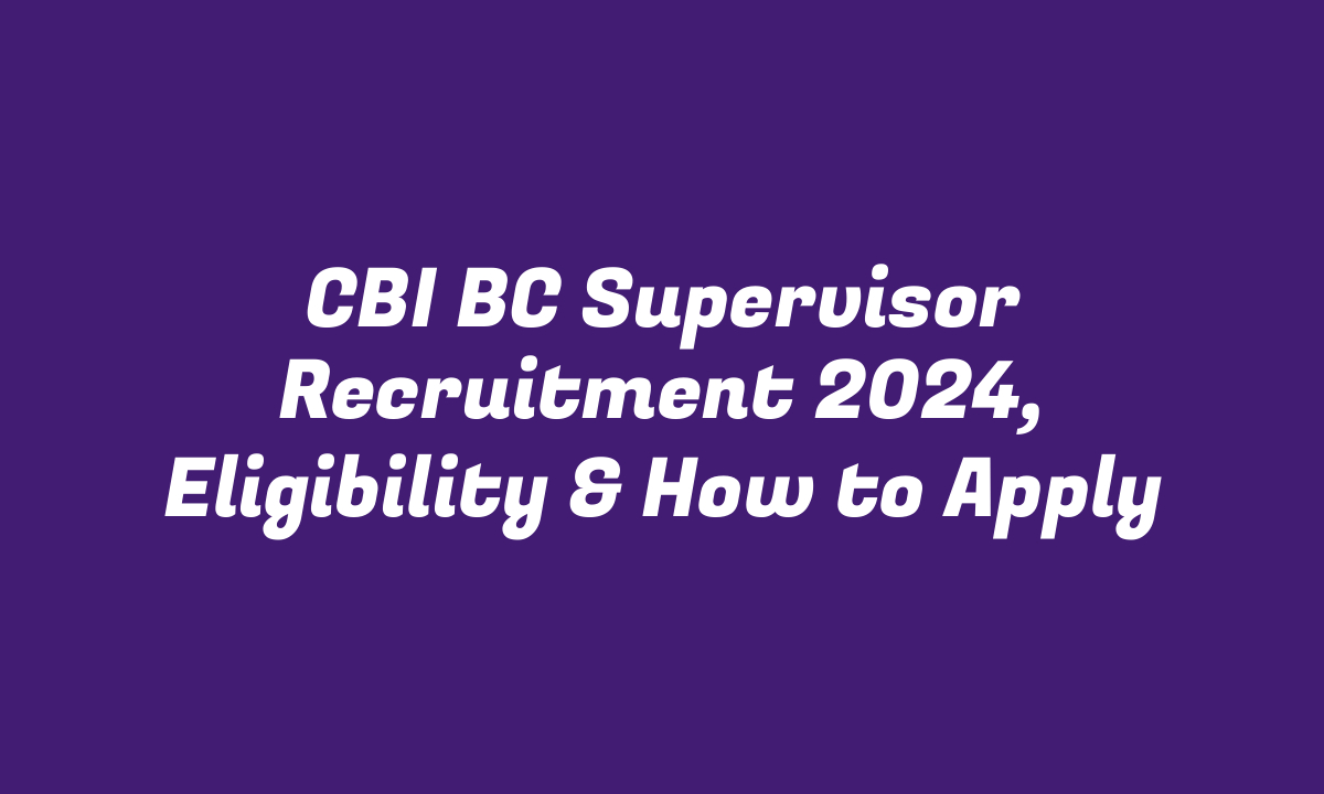 CBI BC Supervisor Recruitment 2024, Eligibility & How to Apply