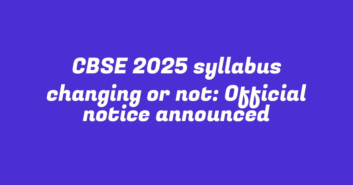 CBSE 2025 syllabus changing or not: Official notice announced