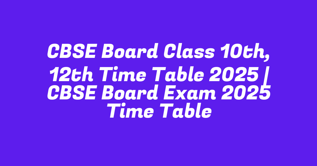 CBSE Board Class 10th, 12th Time Table 2025 | CBSE Board Exam 2025 Time Table