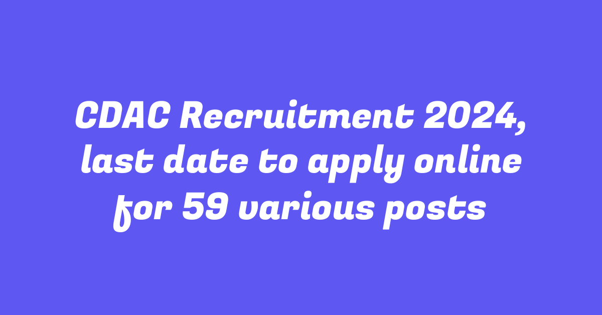 CDAC Recruitment 2024, last date to apply online for 59 various posts