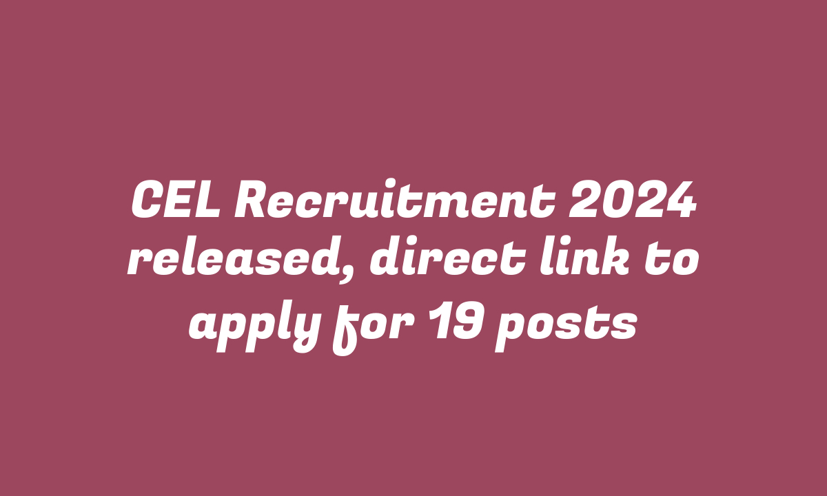 CEL Recruitment 2024 released, direct link to apply for 19 posts