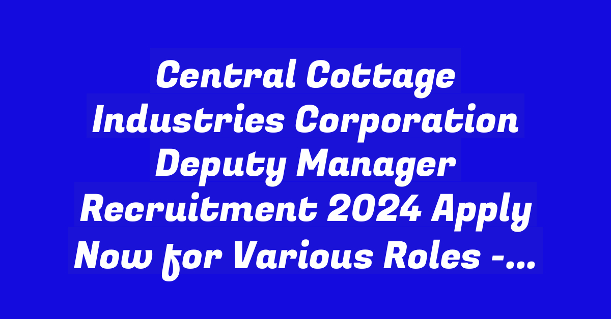 Central Cottage Industries Corporation Deputy Manager Recruitment 2024 Apply Now for Various Roles – StudyToper