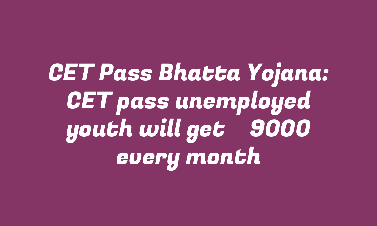 CET Pass Bhatta Yojana: CET pass unemployed youth will get ₹ 9000 every month