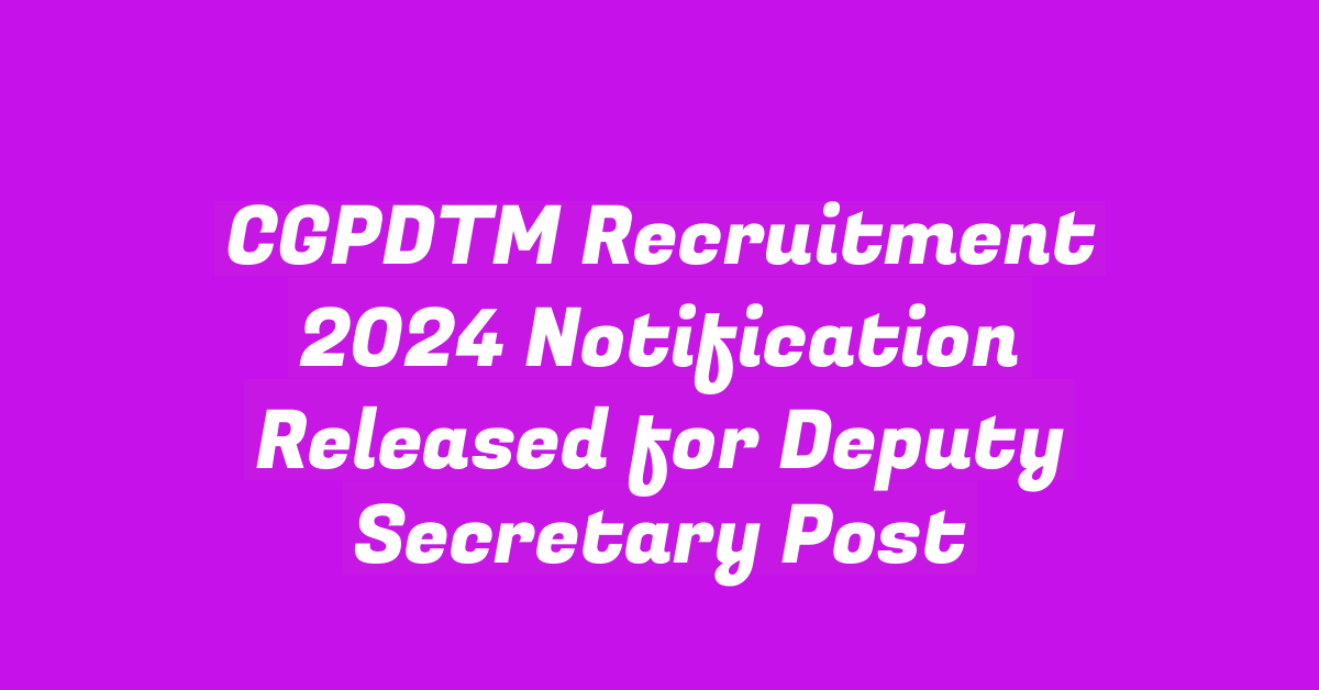 CGPDTM Recruitment 2024 Notification Released for Deputy Secretary Post