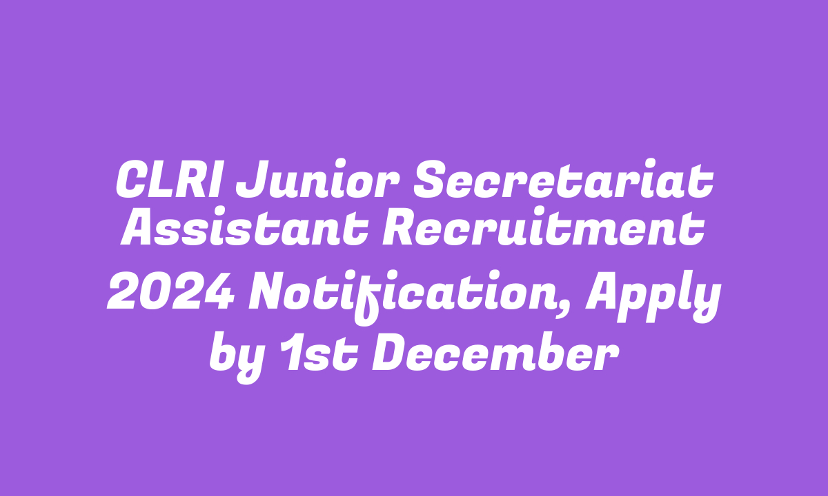 CLRI Junior Secretariat Assistant Recruitment 2024 Notification, Apply by 1st December