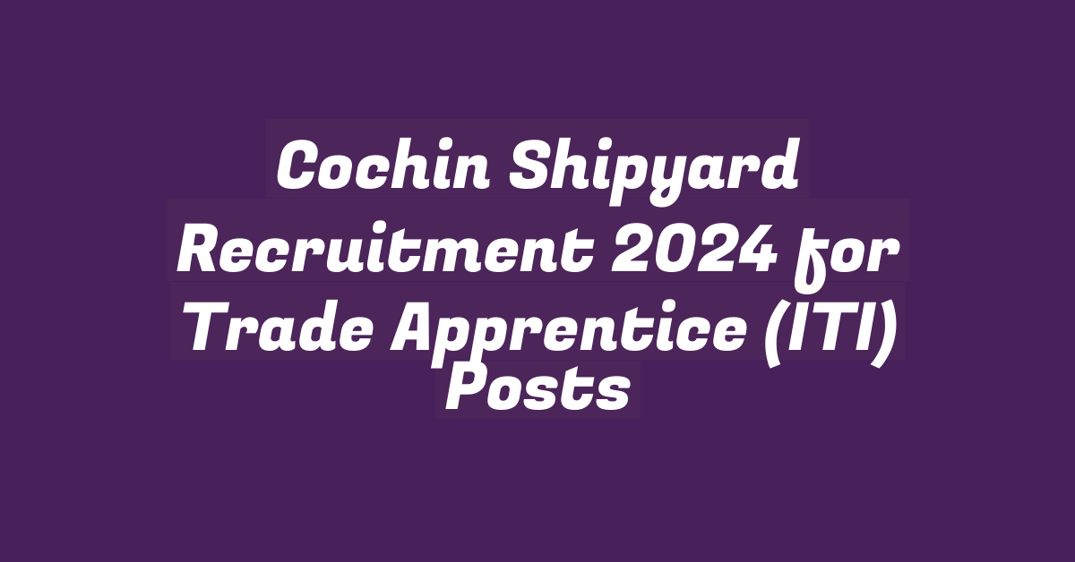 Cochin Shipyard Recruitment 2024 for Trade Apprentice (ITI) Posts