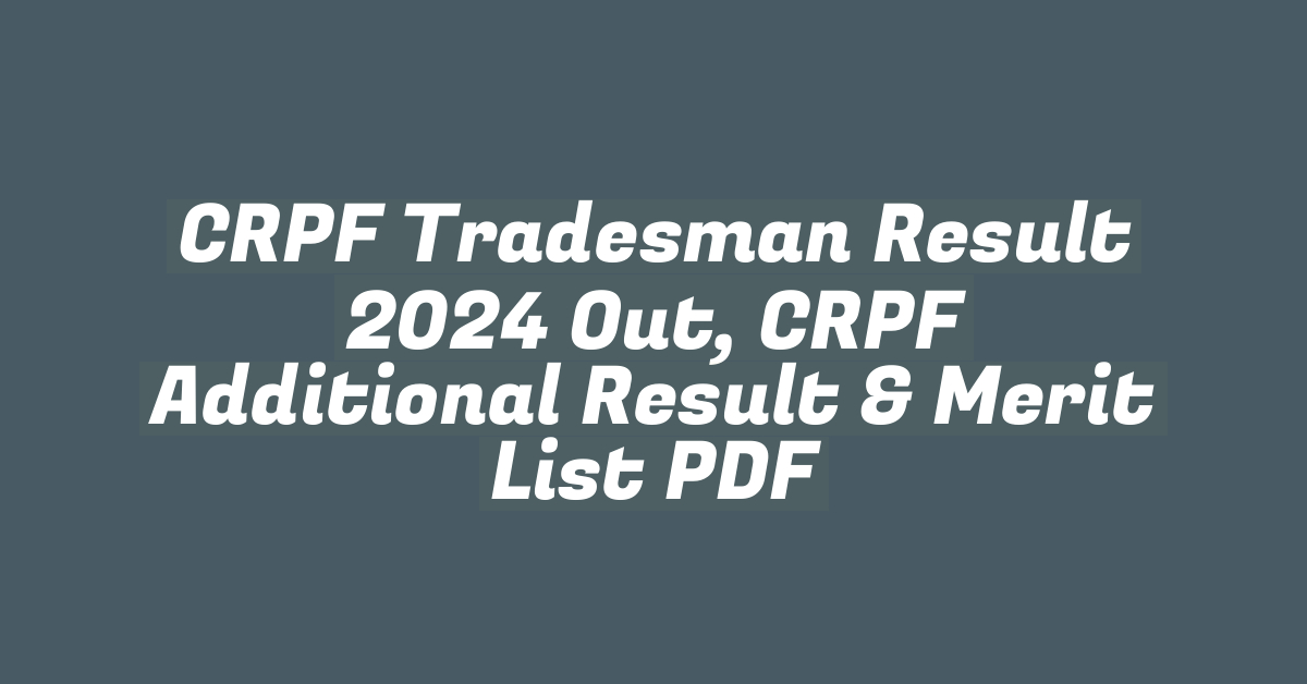 CRPF Tradesman Result 2024 Out, CRPF Additional Result & Merit List PDF